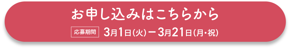 キャンペーンお申込みはこちら応募期間2022年3月1日（火）～2022年3月21日(月・祝)まで