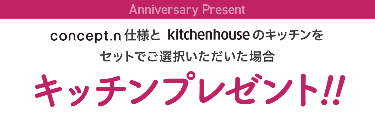 concept.n仕様とkitchenhouseのキッチンをセットでご選択いただいた場合キッチンプレゼント!!